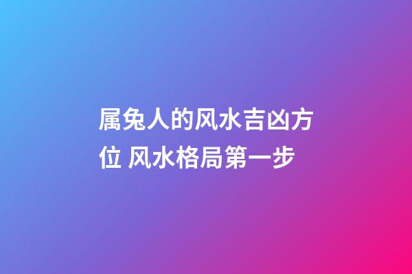 属兔人的风水吉凶方位 风水格局第一步